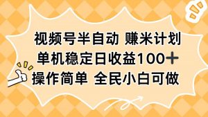 视频号半自动赚米计划，单机稳定日收益100+，操作简单可批量操作-沧海聊项目