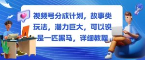 视频号分成计划，故事类玩法，潜力巨大，可以说是一匹黑马，详细教程-沧海聊项目