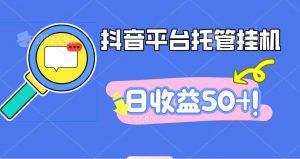 抖音平台托管挂机，打粉引流一条龙，包回收，仅需一部手机即可无限挂机，日收益50+-沧海聊项目