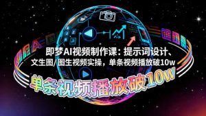 即梦AI视频制作课:提示词设计、文生图/图生视频实操,单条视频播放破10w-沧海聊项目