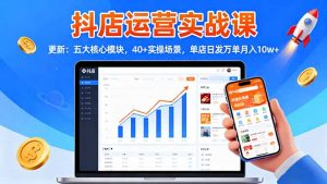 抖店运营实战课-更新:五大核心模块,40+实操场景,单店日发万单月入10w+-沧海聊项目