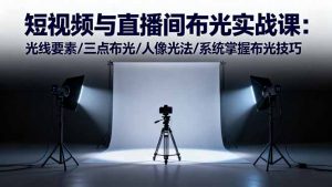 短视频与直播间布光实战课:光线要素/三点布光/人像光法/系统掌握布光技巧-沧海聊项目