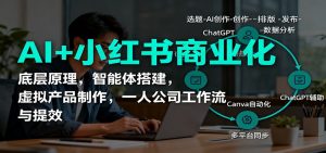 AI+小红书商业化，底层原理，智能体搭建，虚拟产品制作，一人公司工作流与提效-沧海聊项目