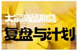 倍增计划·大宗商品期货复盘与计划,掌握在复杂多变的市场中做出明智的交易决策(更新9月)-沧海聊项目