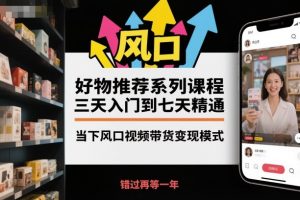 好物推荐系列课程,三天入门到七天精通,当下风口视频带货变现模式-沧海聊项目