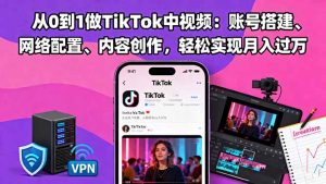 从0到1做TikTok中视频:账号搭建、网络配置、内容创作,轻松实现月入过万-沧海聊项目