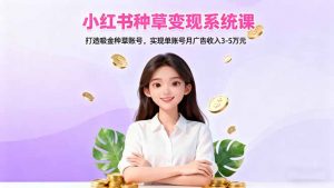 小红书种草变现系统课：打造吸金种草账号，实现单账号月广告收入3-5万元-沧海聊项目