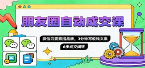 朋友圈自动成交课,微信四要素搭品牌,3分钟写收钱文案,6步成交闭环-沧海聊项目