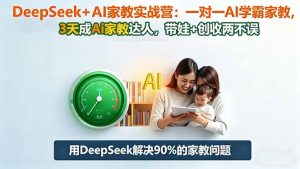 DeepSeek+AI家教实战营:1对1AI学霸家教,3天成Ai家教达人,带娃+创收两不误-沧海聊项目
