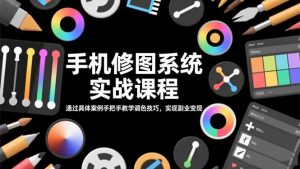 手机修图系统实战课程,通过具体案例手把手教学调色技巧,实现副业变现-沧海聊项目