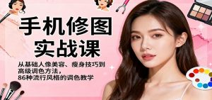手机修图实战课，从基础人像美容、瘦身技巧到高级调色方法，86种流行风格的调色教学-沧海聊项目