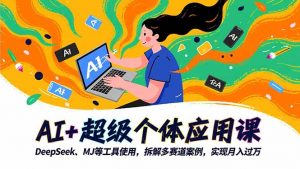 AI+超级个体应用课,DeepSeek,MJ等工具使用,拆解多赛道案例,实现月入过万-沧海聊项目