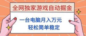 全网独家游戏自动掘金，一台电脑月入1W+，轻松简单稳定，适合新手小白【揭秘】-沧海聊项目