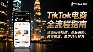 TikTok电商全流程指南,涵盖店铺搭建、选品策略、流量获取,单店月入过万-沧海聊项目