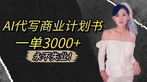 AI代写商业计划书,一单3000+,提供接单渠道,主打长期稳定,永不失业-沧海聊项目