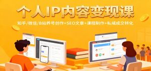 个人IP内容变现课:知乎/微信/B站养号创作+SEO文章+课程制作+私域成交转化-沧海聊项目