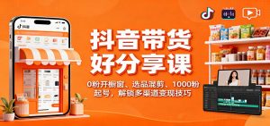 抖音带货好物分享课:0粉开橱窗、选品混剪、1000粉起号,解锁多渠道变现技巧-沧海聊项目