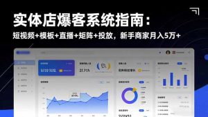 实体店爆客系统指南:短视频+模板+直播+矩阵+投放,新手商家月入5万+-沧海聊项目