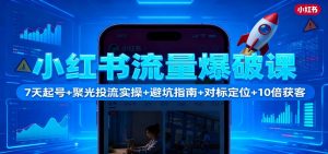 小红书流量爆破课：7天起号+聚光投流实操+避坑指南+对标定位+10倍获客-沧海聊项目