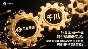 巨量云图+千川双引擎驱动实战:帮助高消耗直播间突破流量瓶颈,构建可…-沧海聊项目