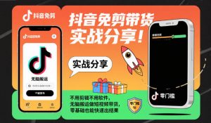 抖音免剪带货实战分享，不用剪辑不用软件，无脑搬运做短视频带货，零基础也能快速出结果-沧海聊项目