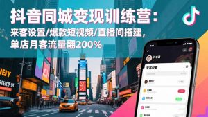 抖音同城变现训练营:来客设置/爆款短视频/直播间搭建,单店月客流量翻200%-沧海聊项目
