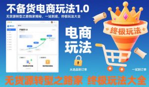 不备货电商玩法1.0，无货源转型之路独家揭秘，一站到底，终极玩法大全-沧海聊项目