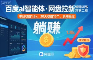 百度ai智能体·网盘拉新躺賺训练营第二期:单日收益1.8k,30天收益15个,长期稳定-沧海聊项目