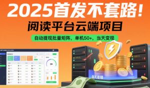 2025首发不套路!阅读平台云端项目,自动提现批量矩阵,单机50+,当天变现【揭秘】-沧海聊项目