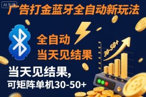 【广告打金】蓝牙全自动新玩法，当天见结果，可矩阵单机30-50+【揭秘】-沧海聊项目