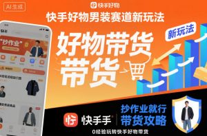 快手好物男装赛道新玩法，抄作业就行，0经验玩转快手好物带货-沧海聊项目