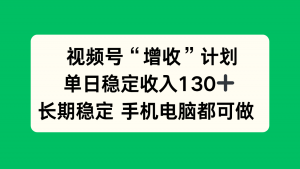 视频号“增收”计划，单日稳定收入130十，长期稳定 手机电脑都可做！-沧海聊项目