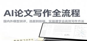 AI论文写作全流程,国内外模型测评,选题到投稿,实操课学高效写作方法-沧海聊项目