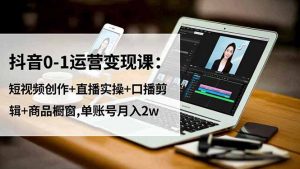 抖音0-1运营变现课:短视频创作+直播实操+口播剪辑+商品橱窗,单账号月入2w-沧海聊项目