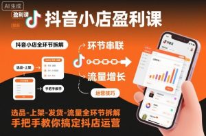 抖音小店盈利课-选品-上架-发货-流量全环节拆解,手把手教你搞定抖店运营-沧海聊项目