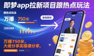 即梦app拉新项目跟热点玩法，万播750米，大佬分享实操课分享，全流程教你复制收益-沧海聊项目
