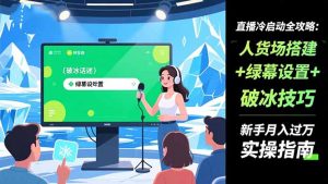 直播冷启动全攻略:人货场搭建+绿幕设置+破冰技巧，新手月入过万实操指南-沧海聊项目