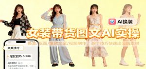 女装带货图文AI实操,换装/抠图/爆款文案/视频制作,38个技巧快速出吸睛素材-沧海聊项目