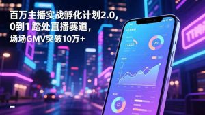 百万主播实战孵化计划2.0,0到1踏入直播赛道,场均GMV突破10万+-沧海聊项目