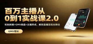 百万主播从0到1实战课2.0:机制拆解+GMV操盘+主播养成,解锁直播变现全路径-沧海聊项目