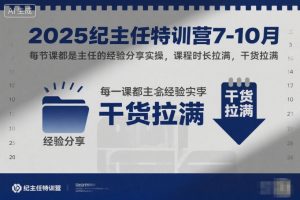 2025纪主任特训营7-10月,每节课都是主任的经验分享实操,课程时长拉满,干货拉满-沧海聊项目