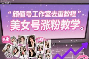 颜值号工作室去重教程，美女号涨粉教学-沧海聊项目