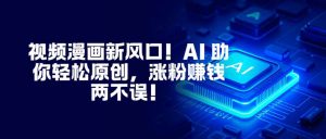 视频漫画新风口!AI 助你轻松原创,涨粉赚钱两不误!-沧海聊项目