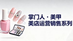 美甲店运营销售系列,助力美甲店老板及从业者提升运营、销售与管理能力-沧海聊项目
