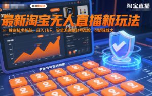 最新淘宝无人直播新玩法,独家技术护航,日入1k+,安全无违规封号风险,可矩阵放大【揭秘】-沧海聊项目