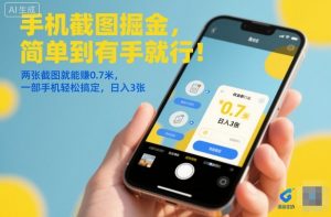 手机截图掘金，简单到有手就行！两张截图就能賺0.7米，一部手机轻松搞定，日入3张【揭秘】-沧海聊项目