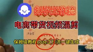 电商带货视频一键混剪，保姆级都系COZE工作流一键生成-沧海聊项目