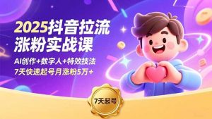 2025抖音拉流涨粉实战课，AI创作+数字人+特效技法，7天快速起号月涨粉5万+-沧海聊项目