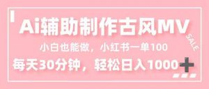 小白也能做！AI辅助制作古风MV，小红薯一单100，每天30分钟轻松日入1000+-沧海聊项目