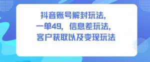 抖音账号解封玩法,一单49,信息差玩法,客户获取以及变现玩法-沧海聊项目